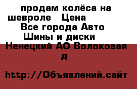 продам колёса на шевроле › Цена ­ 10 000 - Все города Авто » Шины и диски   . Ненецкий АО,Волоковая д.